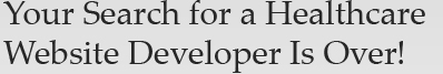 Your Search for a Healthcare Website Developer Is Over!  
